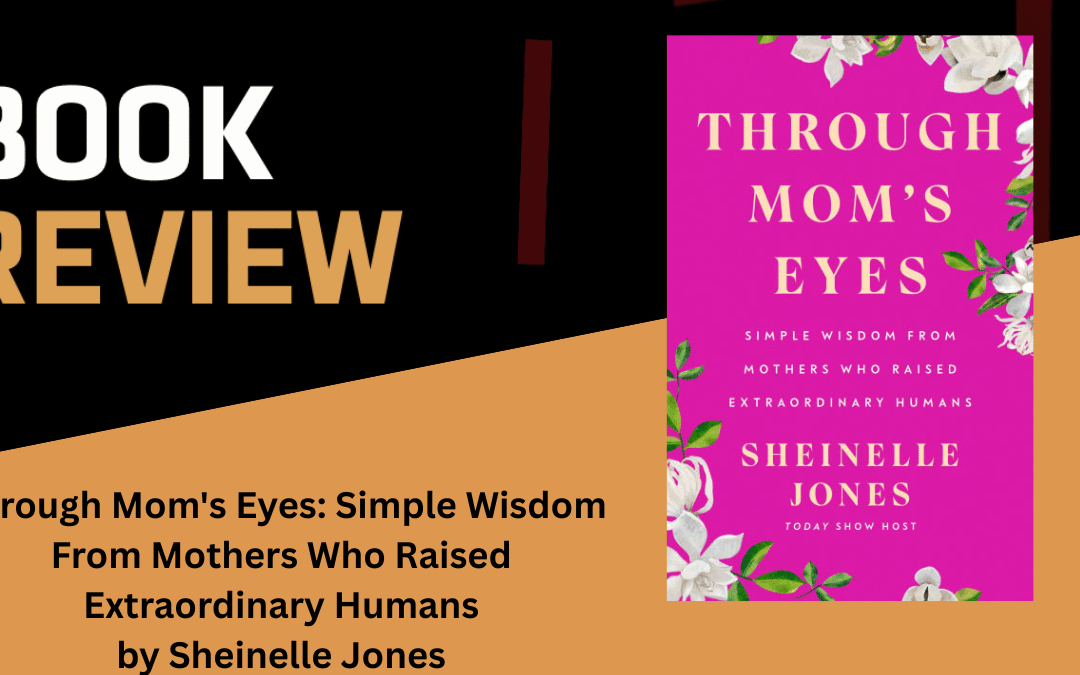 Through Mom's Eyes: Simple Wisdom From Mothers Who Raised Extraordinary Humans by Sheinelle Jones